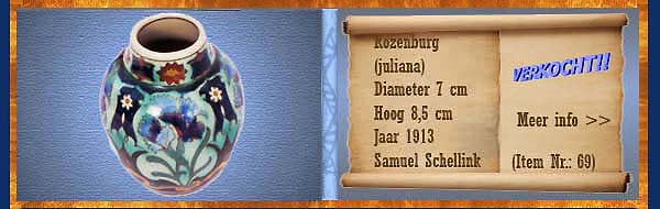 Nr.: 69, Reeds verkocht : sieraardewerk van Rozenburg	, Omschrijving: (juliana) Plateel Potje, Diameter 7 cm Hoog 8,5 cm, Periode: Jaar 1913, Schilder : Samuel Schellink, 
